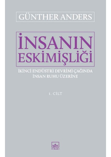 İnsanın Eskimişliği I.Cilt: İkinci Endüstri Devrimi Çağında İnsan Ruhu Üzerine - Günther Anders