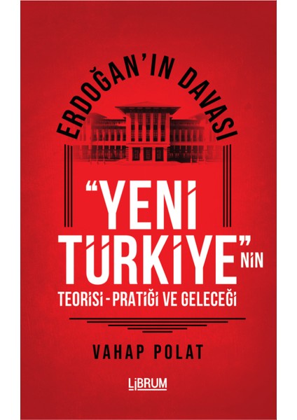 Erdoğan’ın Davası ‘’Yeni Türkiye ’’nin Teorisi-Pratiği ve Geleceği - Vahap Polat