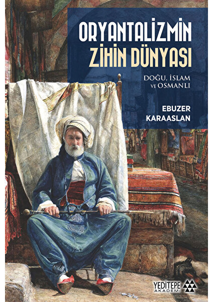 Oryantalizmin Zihin Dünyası - Doğu, İslam ve Osmanlı - Ebuzer Karaaslan