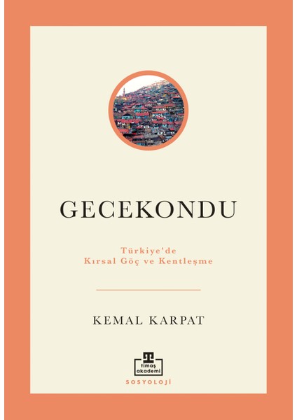 Gecekondu: Türkiye'de Kırsal Göç ve Kentleşme - Kemal Karpat