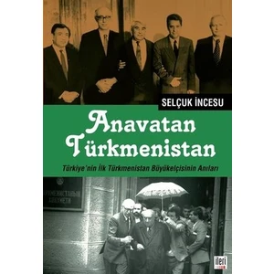 İleri Yayınları Anavatan Türkmenistan - Türkiye'nin Ilk Türkmenistan Büyükelçisinin Anıları - Selçuk Incesu