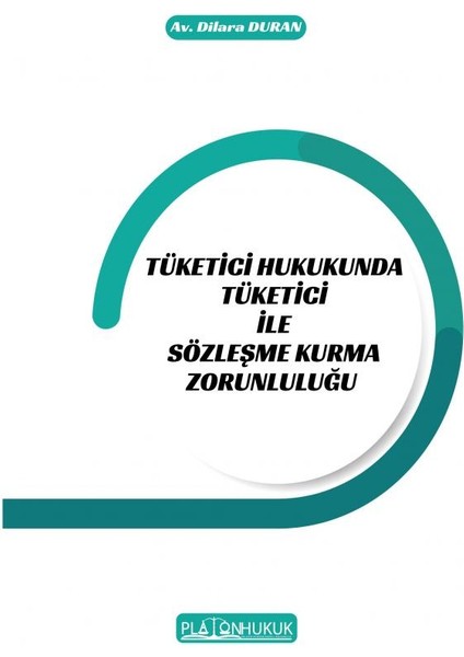 Tüketici Hukukunda Tüketici Ile Sözleşme Kurma Zorunluluğu - Dilara Duran