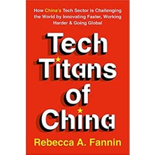 Tech Titans Of China: How China's Tech Sector Is Challenging The World By Innovating Faster, Working Harder & Going Global - Rebecca Fannin