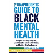 The Unapologetic Guide To Black Mental Health: Navigate An Unequal System, Learn Tools For Emotional Wellness, And Get The Help You Deserve - Rheeda Walker