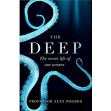 The Deep: The Hidden Wonders Of Our Oceans And How We Can Protect Them - Alex Rogers