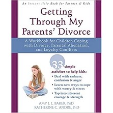 Getting Through My Parents' Divorce: A Workbook For Dealing With Parental Alienation, Loyalty Conflicts, And Other Tough Stuff - Amy J.L. Baker