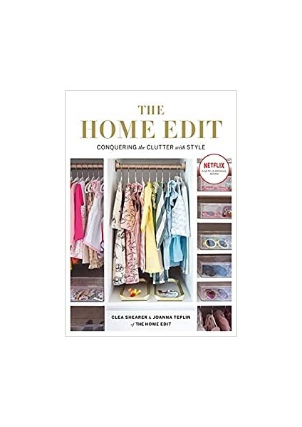 The Home Edit: Conquering The Clutter With Style: Conquering The Clutter With Style: A Netflix Original Series - Clea Shearer