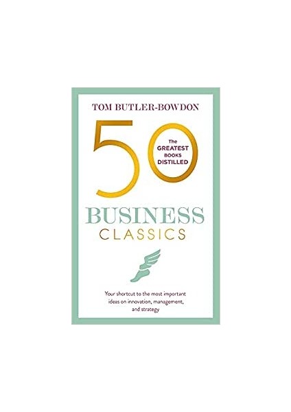 50 Business Classics: Your Shortcut To The Most Important Ideas On Innovation, Management, And Strategy - Tom Butler-Bowdon