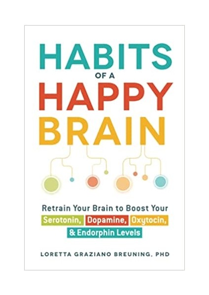 Habits Of A Happy Brain: Retrain Your Brain To Boost Your Serotonin, Dopamine, Oxytocin, & Endorphin Levels - Loretta Graziano Breuning