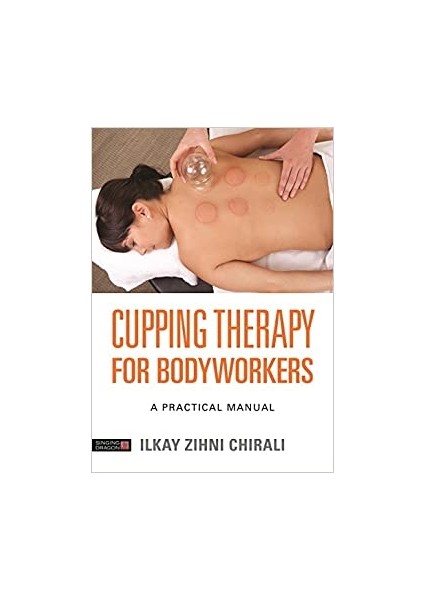 Cupping Therapy For Bodyworkers: A Practical Manual - Ilkay Zihni Chirali