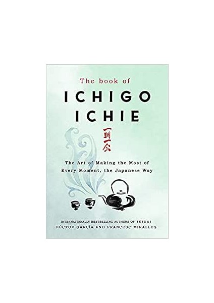 The Book Of Ichigo Ichie: The Art Of Making The Most Of Every Moment, The Japanese Way - Francesc Miralles