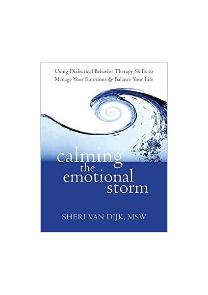 Calming The Emotional Storm: Using Dialectical Behaviour Skills To Manage Your Emotions And Balance Your Life - Sheri van Dijk