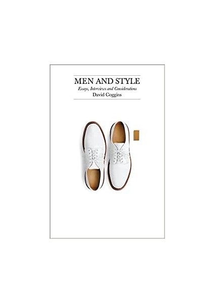 Men And Style: Essays,ınterviews, And Considerations: Notes On Men And Style - David Coggins