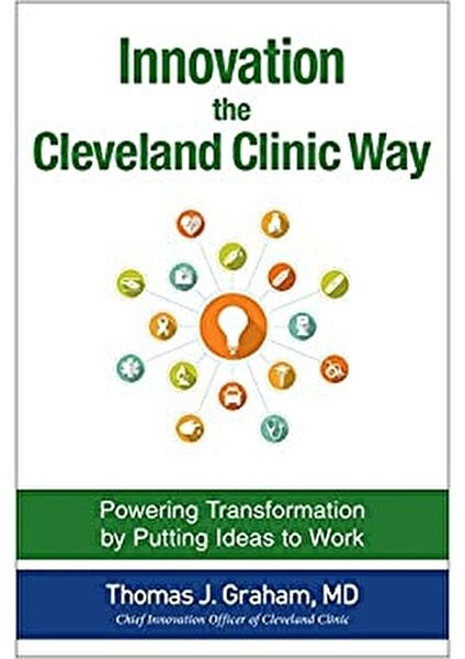 Innovation The Cleveland Clinic Way: Powering Transformation By Putting Ideas To Work - Thomas J. Graham