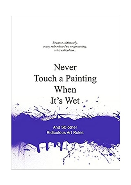 Never Touch A Painting When It's Wet: And 50 Other Ridiculous Art Rules - Anneloes van Gaalen