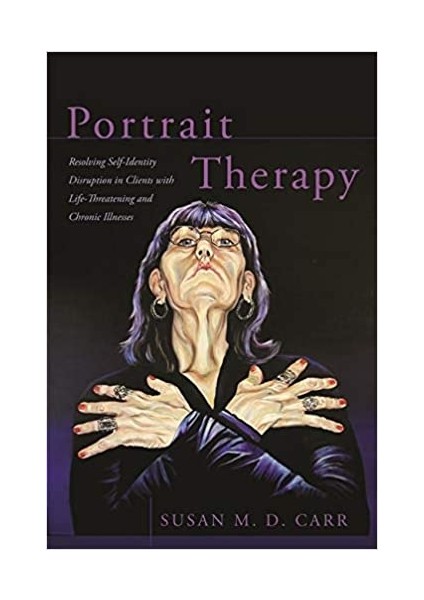 Portrait Therapy: Resolving Self-Identity Disruption In Clients With Life-Threatening And Chronic Illnesses - Susan Carr