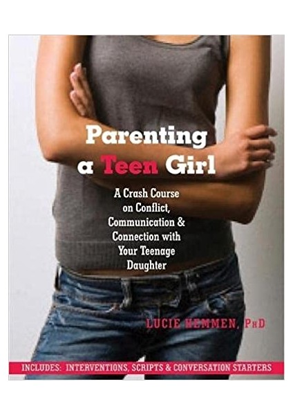 Parenting A Teen Girl: A Crash Course On Conflict, Communication And Connection With Your Teenage Daughter - Lucie Hemmen