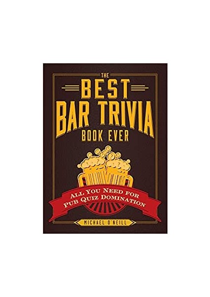 The Best Bar Trivia Book Ever: All You Need For Pub Quiz Domination - Michael O'Neill