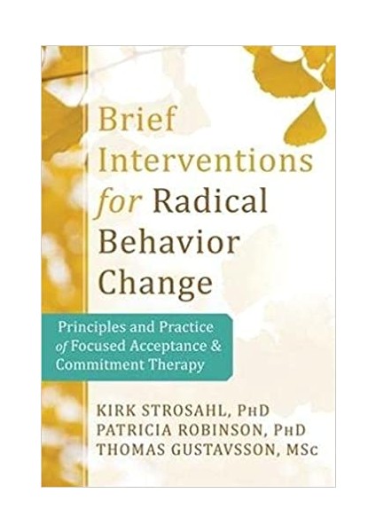 Brief Interventions For Radical Behavior Change: Principles And Practice For Focused Acceptance And Commitment Therapy - Kirk D. Strosahl PhD