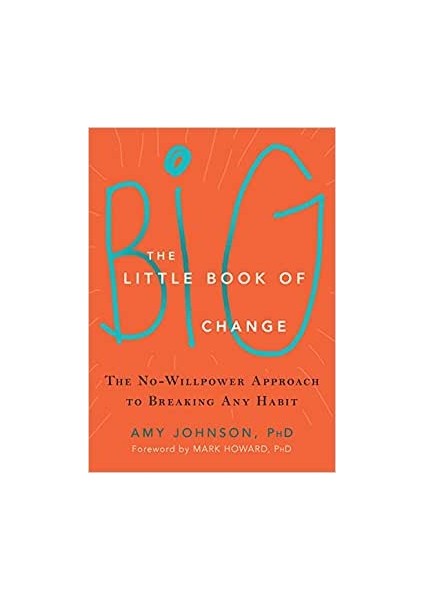 The Little Book Of Big Change: The No-Willpower Approach To Breaking Any Habit - Amy Johnson