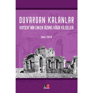 Duvardan Kalanlar Kayseri’nin Erken Bizans Kâgir Kiliseleri - Şamil Yirşen