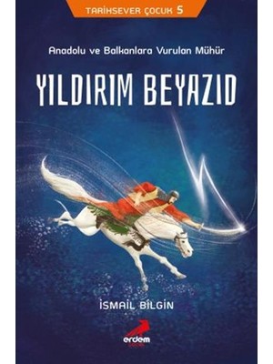 Anadolu ve Balkanlara Vurulan Mühür Yıldırım Beyazıd - Ismail Bilgin