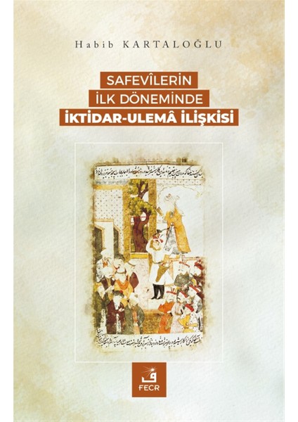 Safevilerin Ilk Döneminde Iktidar-Ulema Ilişkisi - Habib Kartaloğlu