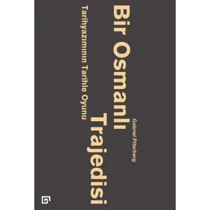 Bir Osmanlı Trajedisi - Tarihyazımının Tarihle Oyunu - Gabriel Piterberg