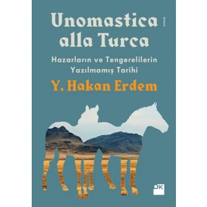 Unomastıca Alla Turca: Hazarların ve Tengerelilerin Yazılmamış Tarihi - Y. Hakan Erdem