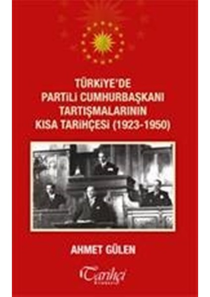 Türkiye'de Partili Cumhurbaşkanlarının Kısa Tarihçesi(1923-1950) - Ahmet Gülen