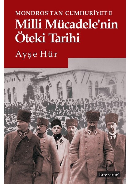 Mondros’Tan Cumhuriyet’e Milli Mücadele’nin Öteki Tarihi - Ayşe Hür