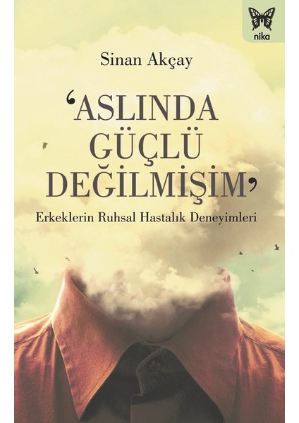 ‘Aslında Güçlü Değilmişim’: Erkeklerin Ruhsal Hastalık Deneyimleri - Sinan Akçay