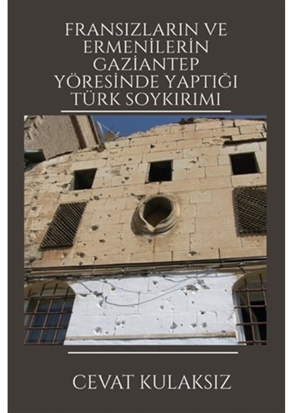 Fransızların ve Ermenilerin Gaziantep Yöresinde Yaptığı Türk Soykırımı - Cevat Kulaksız