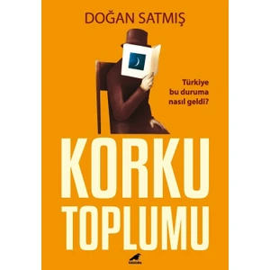 Korku Toplumu - Türkiye Bu Duruma Nasıl Geldi? - Doğan Satmış
