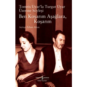 Ben Koşarım Aşağlara, Koşarım Tomris Uyar’la Turgut Uyar Üzerine Söyleşi - Erhan Altan
