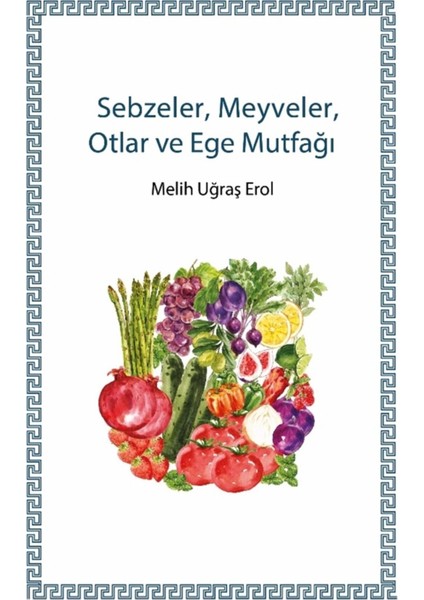 Sebzeler, Meyveler, Otlar ve Ege Mutfağı - Melih Uğraş Erol 9786056979682