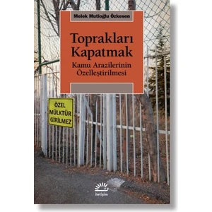 Toprakları Kapatmak - Kamu Arazilerinin Özelleştirilmesi - Melek Mutioğlu Özkesen
