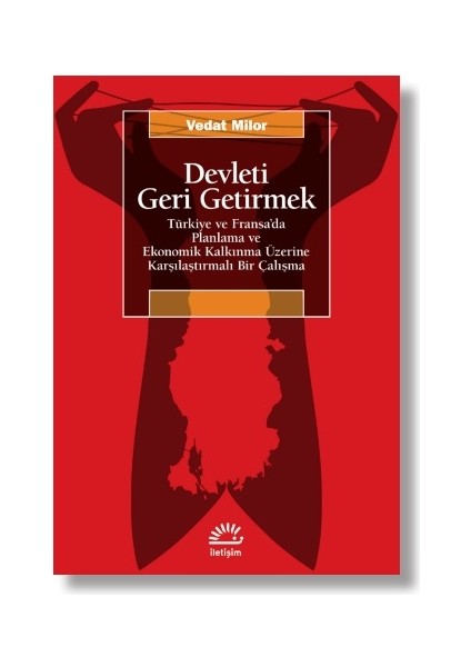 Devleti Geri Getirmek - Türkiye ve Fransa’da Planlama ve Ekonomik Kalkınma Üzerine Karşılaştırmalı Bir Çalışma - Vedat Milor