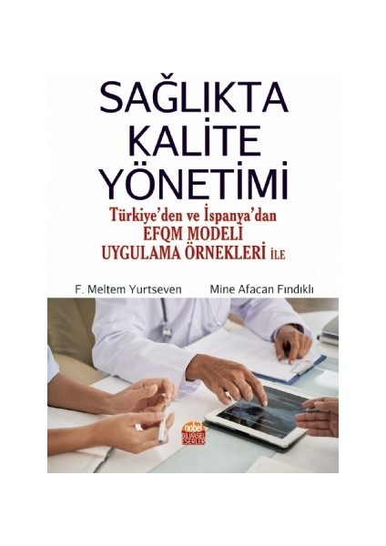 Sağlıkta Kalite Yönetimi (Türkiye’den ve Ispanya’dan Efqm Modeli Uygulama Örnekleri Ile)