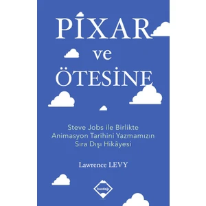Pixar Ve Ötesine: Steve Jobs İle Birlikte Animasyon Tarihini Yazmamızın Sıra Dışı Hikayesi - Lawrence Levy