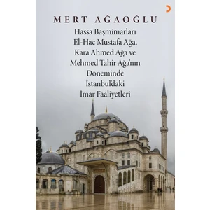 Hassa Baş Mimarları El-Hac Mustafa Ağa, Kara Ahmet Ağa Ve Mehmed Tahir Ağa’Nın Döneminde İstanbul’daki İmar Faaliyetler - iMert Ağaoğlu