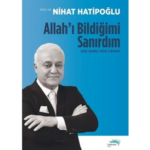 Allah'ı Bildiğimi Sanırdım 300 Soru 300 Cevap - Nihat Hatipoğlu