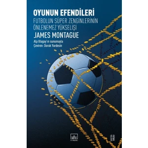 Oyunun Efendileri: Futbolun Süper Zenginlerinin Önlenemez Yükselişi - James Montague