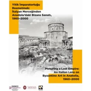 Yitik İmparatorluğu Resmetmek: İtalyan Merceğinden Anadolu’daki Bizans Sanatı,1960–2000 - Livia Bevilacqua