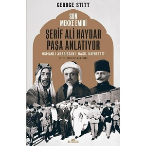 Son Mekke Emiri Şerif Ali Haydar Paşa Anlatıyor Osmanlı Arabistan'I Nasıl... - George Stitt