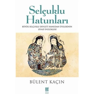 Selçuklu Hatunları Büyük Selçuklu Devleti Hanedan Üyelerinin Siyasi Evlilikleri - Bülent Kaçın