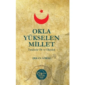 Okla Yükselen Millet - Türklerde Ok ve Okçuluk / Erkan Göksu