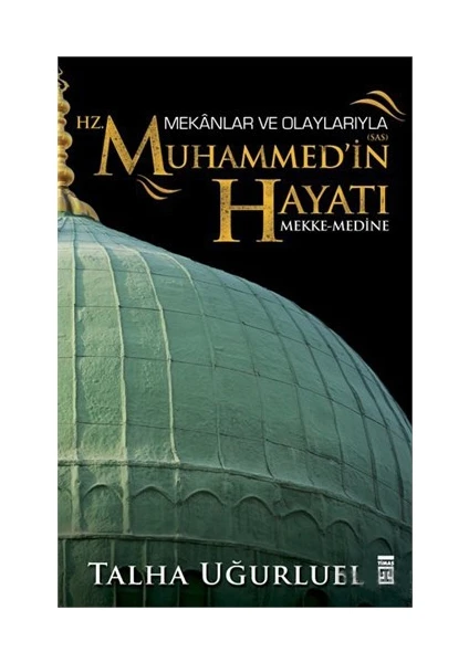 Mekanlar ve Olaylarıyla Hz. Muhammed'in Hayatı - Talha Uğurluel