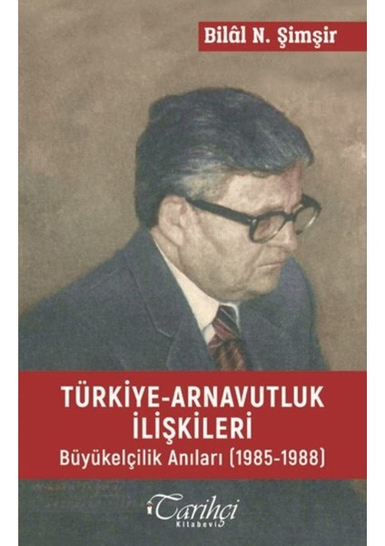 Türkiye Arnavutluk İlişkileri Büyük Elçilik Anıları (1985-1988) - Bilal N. Şimşir