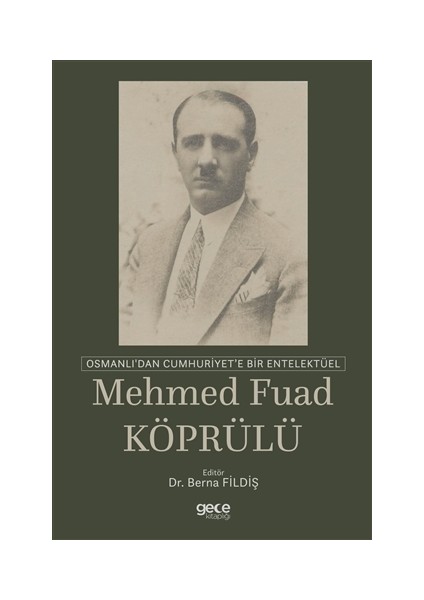 Osmanlı'dan Cumhuriyet'e Bir Entelektüel: Mehmet Fuad Köprülü